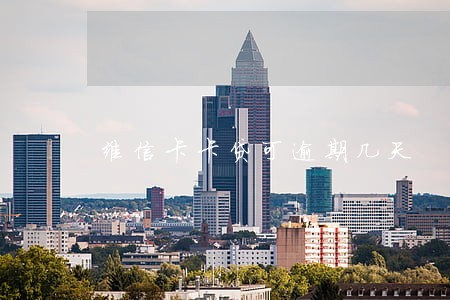 维信卡卡贷可逾期几天 维信卡卡贷可逾期几天