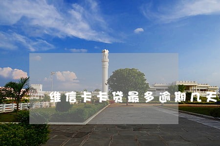 维信卡卡贷最多逾期几天 维信卡卡贷最多逾期几天