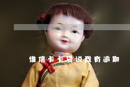 维信卡卡贷说我有逾期 维信卡卡贷说我有逾期