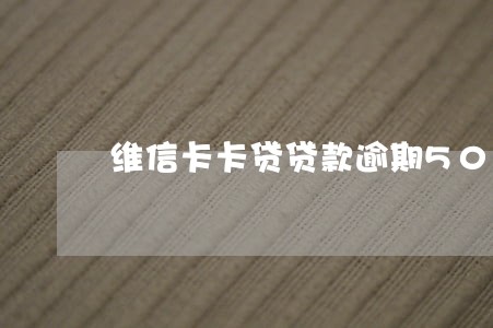 维信卡卡贷贷款逾期500多天 维信卡卡贷贷款逾期500多天