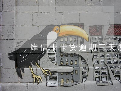 维信卡卡贷逾期三天怎么办 维信卡卡贷逾期三天怎么办