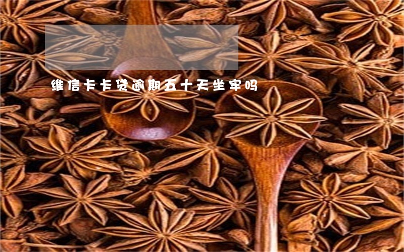维信卡卡贷逾期五十天坐牢吗 维信卡卡贷逾期五十天坐牢吗