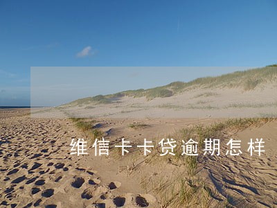 维信卡卡贷逾期怎样 维信卡卡贷逾期怎样