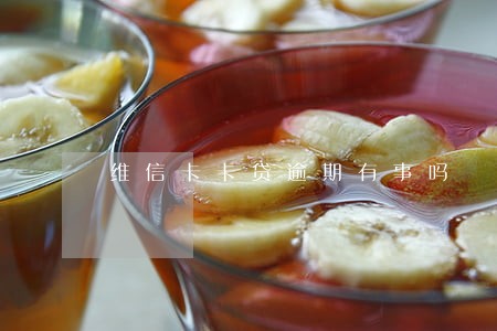 维信卡卡贷逾期有事吗 维信卡卡贷逾期有事吗