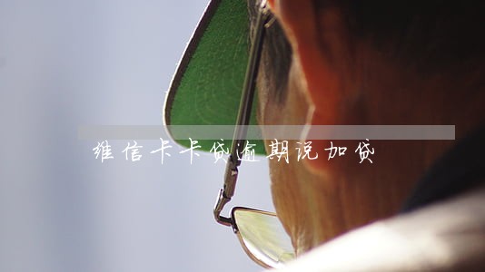维信卡卡贷逾期说加贷 维信卡卡贷逾期说加贷