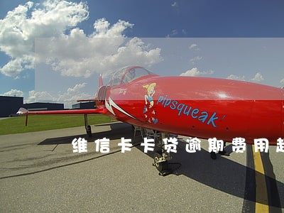 维信卡卡贷逾期费用超过本金 维信卡卡贷逾期费用超过本金
