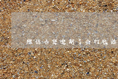 维信卡贷逾期了会打电话给朋友吗 维信卡贷逾期了会打电话给朋友吗