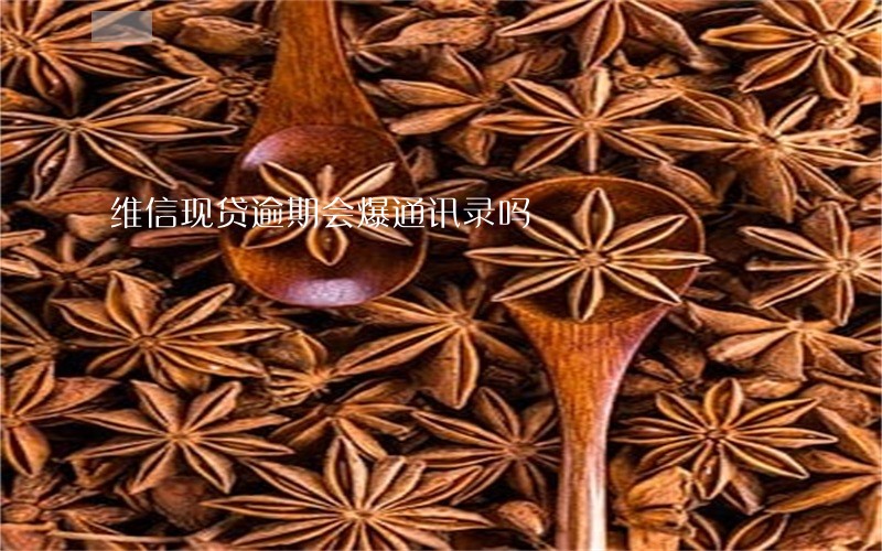维信现贷逾期会爆通讯录吗 维信现贷逾期会爆通讯录吗