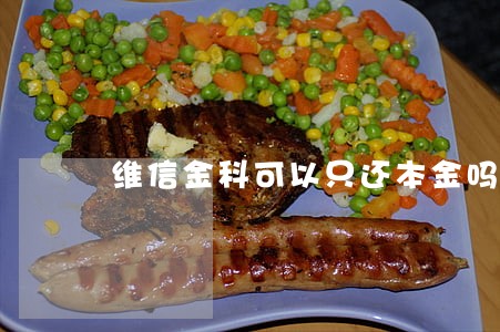 维信金科可以只还本金吗 维信金科可以只还本金吗