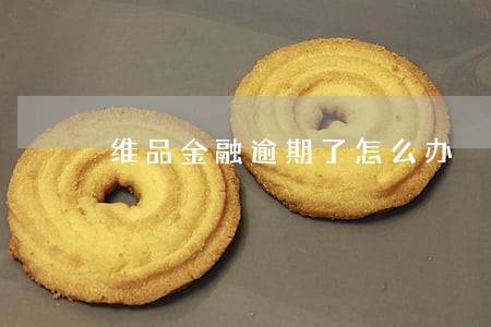 维品金融逾期了怎么办 维品金融逾期了怎么办