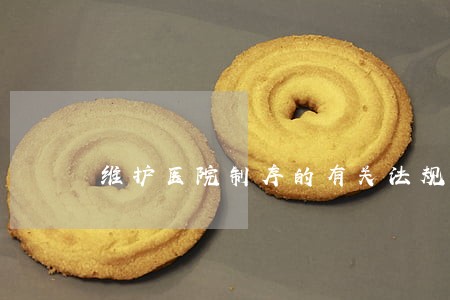 维护医院制序的有关法规法律 维护医院制序的有关法规法律