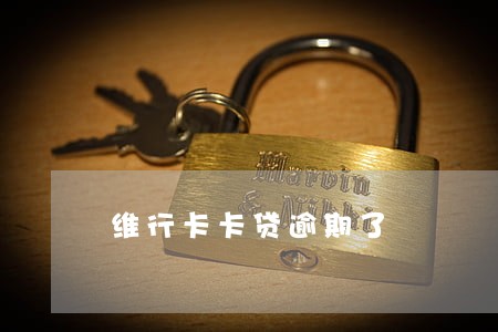 维行卡卡贷逾期了 维行卡卡贷逾期了