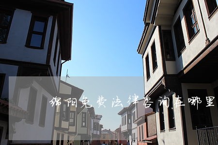 绵阳免费法律咨询在哪里 绵阳免费法律咨询在哪里