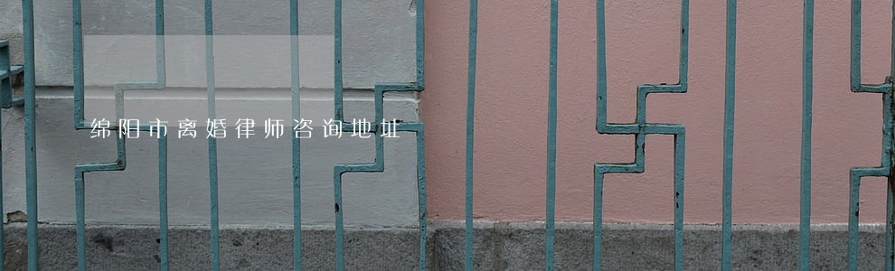 绵阳市离婚律师咨询地址 绵阳市离婚律师咨询地址