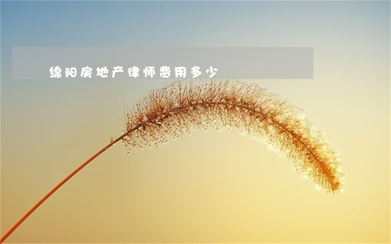 绵阳房地产律师费用多少 绵阳房地产律师费用多少