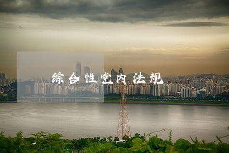 综合性党内法规 综合性党内法规