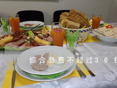 综合息费不超过36包含逾期费吗 综合息费不超过36包含逾期费吗