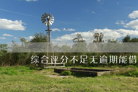 综合评分不足无逾期能借的平台 综合评分不足无逾期能借的平台