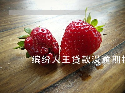 缤纷大王贷款没逾期打电话 缤纷大王贷款没逾期打电话
