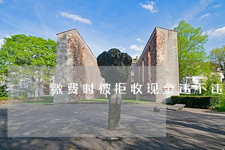 缴费时被拒收现金违不违法 缴费时被拒收现金违不违法