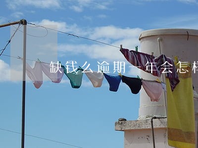 缺钱么逾期一年会怎样 缺钱么逾期一年会怎样