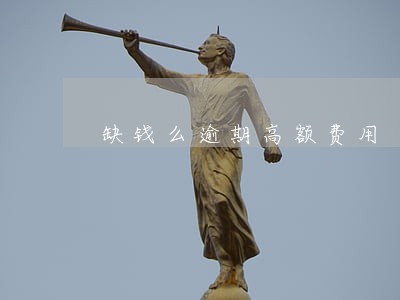 缺钱么逾期高额费用 缺钱么逾期高额费用