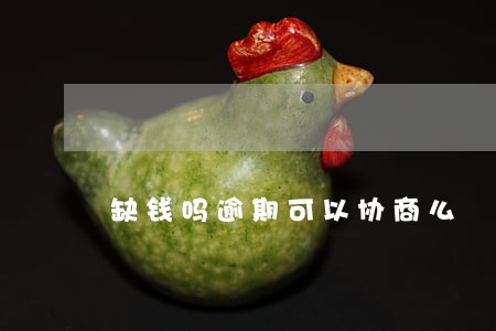 缺钱吗逾期可以协商么 缺钱吗逾期可以协商么