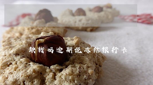 缺钱吗逾期说冻结银行卡 缺钱吗逾期说冻结银行卡