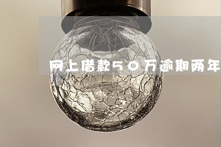 网上借款50万逾期两年怎么办 网上借款50万逾期两年怎么办