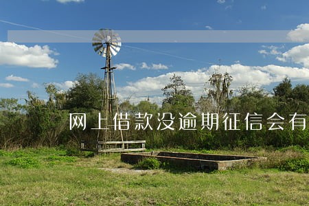 网上借款没逾期征信会有影响 网上借款没逾期征信会有影响