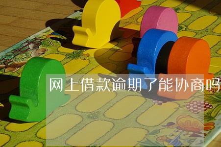 网上借款逾期了能协商吗 网上借款逾期了能协商吗