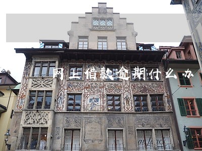 网上借款逾期什么办 网上借款逾期什么办