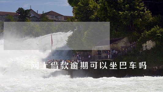 网上借款逾期可以坐巴车吗 网上借款逾期可以坐巴车吗