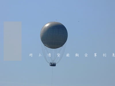 网上借贷逾期会算利息么 网上借贷逾期会算利息么