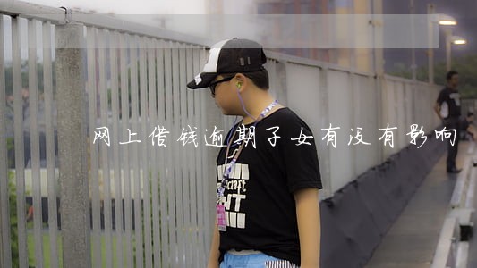 网上借钱逾期子女有没有影响 网上借钱逾期子女有没有影响
