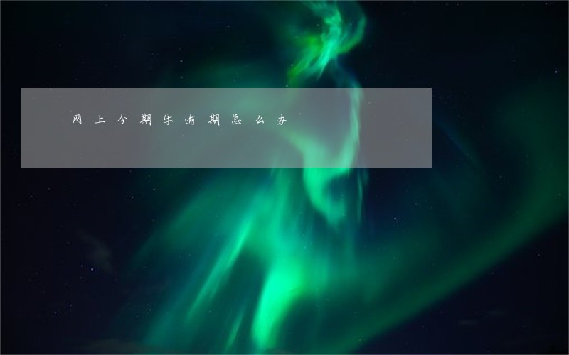 网上分期乐逾期怎么办 网上分期乐逾期怎么办