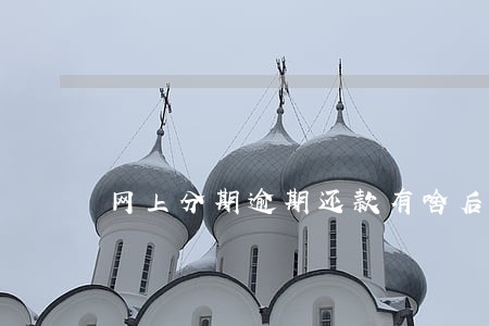网上分期逾期还款有啥后果 网上分期逾期还款有啥后果
