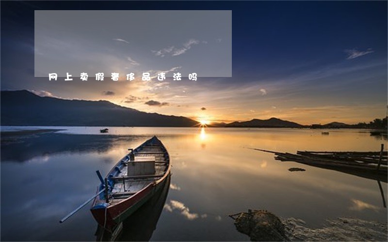 网上卖假奢侈品违法吗 网上卖假奢侈品违法吗