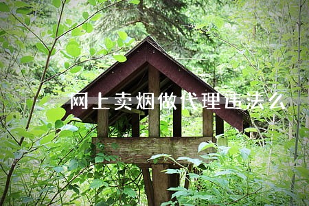 网上卖烟做代理违法么 网上卖烟做代理违法么