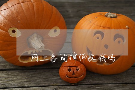 网上咨询律师收钱吗 网上咨询律师收钱吗