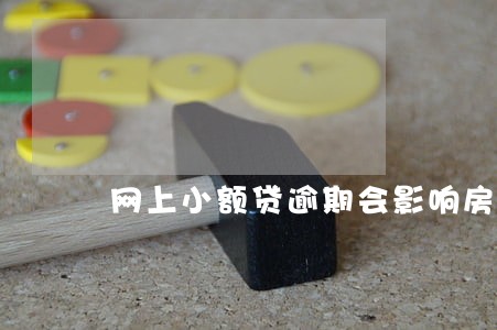 网上小额贷逾期会影响房贷吗 网上小额贷逾期会影响房贷吗