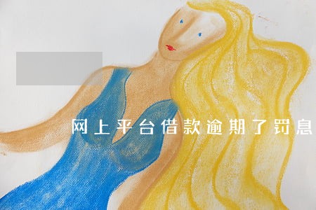 网上平台借款逾期了罚息高么 网上平台借款逾期了罚息高么