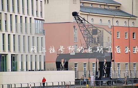 网上挂号预约逾期了怎么办 网上挂号预约逾期了怎么办