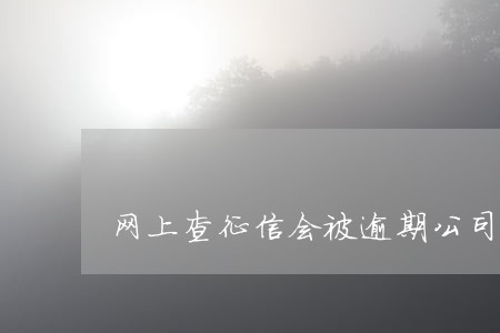 网上查征信会被逾期公司知道吗 网上查征信会被逾期公司知道吗