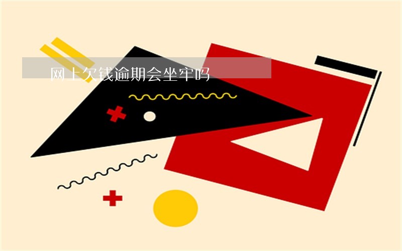 网上欠钱逾期会坐牢吗 网上欠钱逾期会坐牢吗
