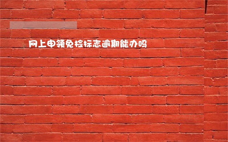 网上申领免检标志逾期能办吗