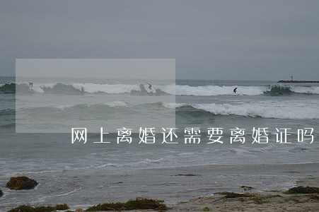 网上离婚还需要离婚证吗 网上离婚还需要离婚证吗