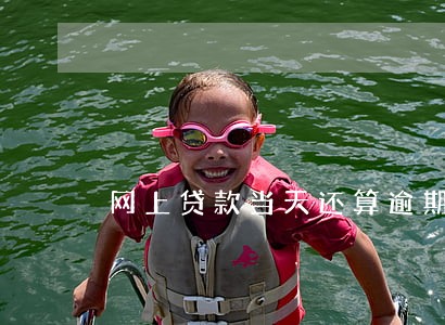 网上贷款当天还算逾期吗 网上贷款当天还算逾期吗