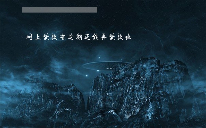 网上贷款有逾期还能再贷款嘛 网上贷款有逾期还能再贷款嘛