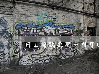 网上贷款逾期一周可以吗 网上贷款逾期一周可以吗